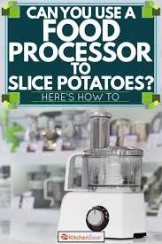 Read more food processor attachment Can You Use A Food Processor To Slice Potatoes Here S How To Kitchen Seer