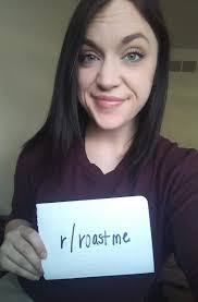 So today i tried roasting people. Hey Reddit Idk How To Properly Roast People Why Don T You Show Me What A Good Roast Is Roastme