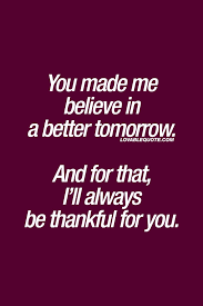 Check spelling or type a new query. Lovable Quote For Him And Her You Made Me Believe In A Better Tomorrow Be Yourself Quotes Thank You Quotes Appreciation Quotes