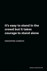 Maybe you would like to learn more about one of these? Mahatma Gandhi Quote It S Easy To Stand In The Crowd But It Takes Courage To Stand Alone