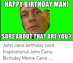 Gave to his father was the. Happy Birthday Man Sure About That Are You John Cena Birthday Card Inspirational John Cena Birthday Meme Cena Birthday Meme On Me Me