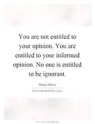 You Are Not Entitled To Your Opinion You Are Entitled To Your Informed Opinion No One Is Entitled To Be Ignorant G Entitlement Quotes Words Harlan Ellison