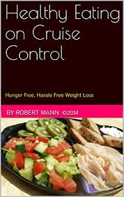 The more food you can eat while keeping calories low, the more fat loss success you will have. Healthy Eating On Cruise Control Hunger Free Hassle Free Weight Loss Kindle Edition By Mann Robert Health Fitness Dieting Kindle Ebooks Amazon Com