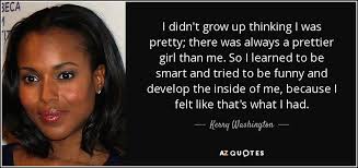 Happy times will seemingly be fewer and far between. Kerry Washington Quote I Didn T Grow Up Thinking I Was Pretty There Was