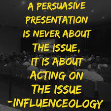 A Persuasive Presentation Is Never About The Issue It Is About Acting On The Issue Inspiring Quotes About Life Inspirational Quotes On The Issues