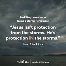 Motivacional quotes life quotes love quotable quotes great quotes quotes to live by qoutes quotes inspirational daily quotes attitude quotes. Feel Like You Re Always Facing A Storm Remember Jesus Isn T Protection From The Storms He S Protection In The Storms Ian How He Loves Us Feelings Verses