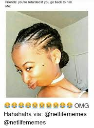 Friends You Re Retarded If You Go Back To Him Me Omg Hahahaha Via Meme On Sizzle I'm pretty sure you're retarded, but hang on, let me c