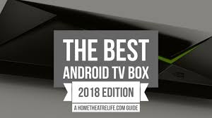 best android tv box 2018 7 top streaming media players for