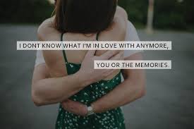 I Dont Know What I M In Love With Anymore You Or The Memories Picture Quotes