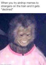 Hey y'all, i know i've been gone a minute. When You Try Airdrop Memes To Strangers On The Train And It Gets Declined With Memauc To Make A Stranger Laugh Meme On Me Me