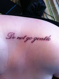 Do Not Go Gentle Into That Good Night By Dylan Thomas Meaning The Word Made Flesh Night Tattoo Tattoos And Piercings Tattoos