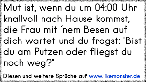Dann mache ich aufräumen des zimmers. Mut Ist Wenn Du Um 04 00 Uhr Knallvollnach Hause Kommst Die Frau Mit Nembesen Auf Dich Wartet Und Du Fragst Bis Tolle Spruche Und Zitate Auf Www Likemonster De