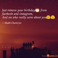 If you don't want to hide your birthday on facebook, yet, at the same time, also don't want others to bombard your timeline with birthday wishes (read fake. Just Remove Your Birthday Quotes Writings By Shubh Chatterjee Yourquote