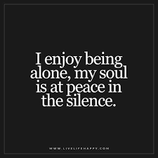 Whether married or alone, in happiness or sorrow, health or sickness, prosperity or adversity. Deep Life Quotes I Enjoy Being Alone My Soul Is At Peace In The Silence 2021