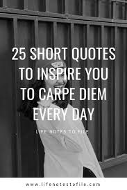 25 inspirational quotes about seizing the day (because you only have one life to live). 25 Short Quotes To Inspire You To Carpe Diem Every Day Life Notes To File Short Quotes Inspirational Quotes Carpe Diem Quotes