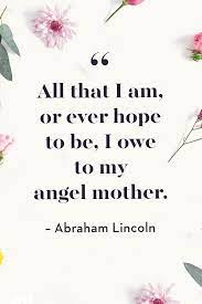 The author of the following quotes: 35 Best Mother S Day Quotes Heartfelt Sayings For Mothers Day