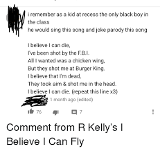 I Remember As A Kid At Recess The Only Black Boy In The Class He Would Sing This Song And Joke Parody This Song I Believe L Can Die I Ve Been Shot