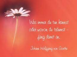 Glückwünsche und liebe grüße gehören da einfach dazu. Whatever You Can Do Or Dream You Can Begin It Johann Wolfgang Von Goethe Beruhmte Zitate Spruche Weisheiten Spruche