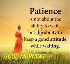 Patience Is Not About The Ability To Wait But The Ability To Keep A Good Attitude Wh Morning Quotes Funny Good Morning Inspiration Funny Good Morning Messages