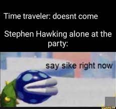 Time Traveler Doesnt Come Stephen Hawking Alone At The Party Say Sike Right Now Stephen Hawking Stupid Funny Memes Stephen Hawking Memes