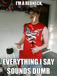 I M A Redneck Everything I Say Sounds Dumb Redneck Randal Quickmeme