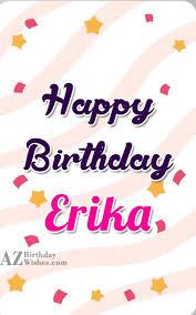 A birthday is a time to celebrate life and be joyful for the chance to be with friends, family and those who care about us. Happy Birthday Erika