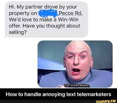 Here's the definition of meme, then look at meme examples both new and old. Hi My Partner Drove By Your Property On Ecos Rd We D Love To Make A Win Win Offer Have You Thought About Selling How To Handle Annoying Text Telemarketers Funny School