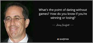 You don't come out and say it, but you've written a suicidal comment here. Jerry Seinfeld Quote What S The Point Of Dating Without Games How Do You