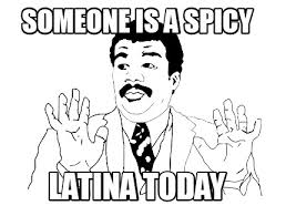 Consider the wisdom of the wise latina for supreme court. Meme Maker Someone Is A Spicy Latina Today Meme Generator