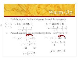 The calculator will show you the chart based on your input as well. Warm Up 1 Find The Slope Of The Line That Passes Through The Two Points A 2 3 And 5 1 B 6 2 And 1 5 2 Put Each Equation Into Slope Intercept Ppt Download