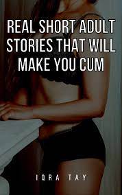 REAL SHORT ADULT STORIES THAT WILL MAKE YOU CUM by IQRA TAY | Goodreads