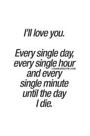 Maybe you would like to learn more about one of these? I Ll Love You Every Single Day Every Single Hour And Every Single Minute Until The Day I Die Love Yourself Quotes Love You Forever Quotes Forever Quotes