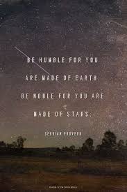 Be Humble For You Are Made Of Earth Be Noble For You Are Made Of Stars Serbian Proverb Serbian Quotes Humble Quotes Star Quotes