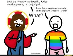 Love Thy Neighbor As Thyself Judge Not That Ye May Not Be Judged Does That Mean I Can Fornicate And Sleep With Whoever I Want What Ifunny Love
