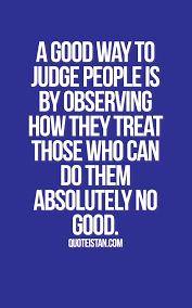 A Good Way To Judge People Is By Observing How They Treat Those Who Can Do Them Absolutely No Good Motivational Bible Quotes Wisdom Quotes Be Yourself Quotes