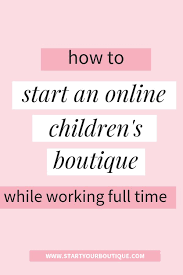 Starting An Online Boutique And Working A Full Time Job Starting An Online Boutique Children S Boutique Kids Boutique