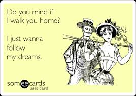 Do You Mind If I Walk You Home I Just Wanna Follow My Dreams Flirting Ecard