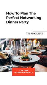 My dinner parties weren't getting the, wow! How To Plan The Perfect Networking Dinner Party While Traveling On Business Yfs Magazine Dinner Party Dinner Networking