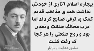 ‫صادق هدایت - بیچاره اسلام آثاری از خودش نداشت. همه ی مذاهب قدیم کمک به ترقی صنایع کردند ، اما عرب مخالف صنعت و تمدن بود و روح صنعتی را هر کجا‬‎