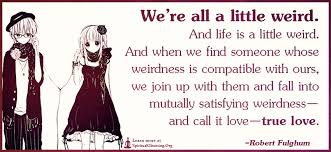 Being called weird is a compliment not an insult. We Re All A Little Weird And Life Is A Little Weird And When We Find Spiritualcleansing Org Love Wisdom Inspirational Quotes Images