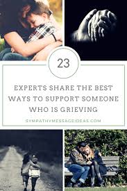 The best thing you can offer someone who is grieving is a hug, a listening ear and a compassionate presence. 25 Professionals Share The Best Ways To Support Someone Who Is Grieving Sympathy Card Messages