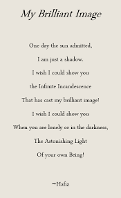 My Brilliant Image One Day The Sun Admitted I Am Just A Shadow I Wish I Could Show You The Infinite Incandescence That Has C Hafiz Quotes Sufi Quotes Hafiz