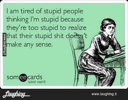 Check spelling or type a new query. I Am Tired Of Stupid People Thinking I M Stupid Because They Re Too Stupid To Realize That Their Stupid Shit Doesn T Make Stupid People Im Stupid Ecards Funny