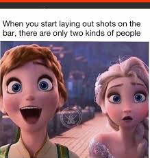 Frozen Meme When Someone Starts Laying Out Shots There Are Two Kinds Of People Funny Drinking Memes Drinking Memes Frozen Memes