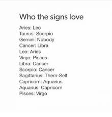 The first are a little bit snobbish, not to mention how easily their friends can get hurt. Who The Signs Love Aries Leo Taurus Scorpio Gemini Nobody Cancer Libra Leo Aries Virgo Pisces Libra Cancer Scorpio Cancer Sagittarius Them Self Capricorn Aquarius Aquarius Capricorn Pisces Virgo Love Meme On