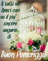 Buon Pomeriggio Immagine 2529 A Tutti Voi Amici Cari Va Il Piu Sincero Augurio Di Buon Pomeriggio Buon Pomeriggio Immagini Immagini Di Amicizia