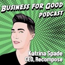 Business for Good Podcast: Ep 73 |From Dust to Dust...or to Soil: Katrina  Spade and the Recompose Vision for an Eco-Friendlier Death Industry