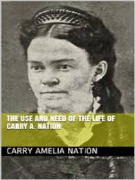 The Use and Need of the Life of Carry A. Nation by Carry Amelia Nation  (Ebook)