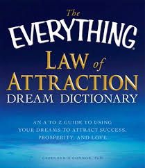 But it's primarily about how whatever we're asking for is being given to us—and it's also the first book to ever, in such clear terminology, give us the simple practical formula for how to ask for, and then how to receive, whatever we want to be, do, or have. Read The Everything Law Of Attraction Dream Dictionary Online By Cathleen O Connor Books