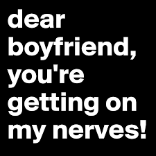 It really gets on my nerves. Dear Boyfriend You Re Getting On My Nerves Post By Syria Em On Boldomatic